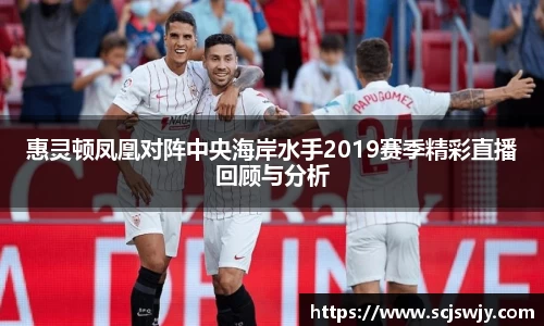 beats365惠灵顿凤凰对阵中央海岸水手2019赛季精彩直播回顾与分析